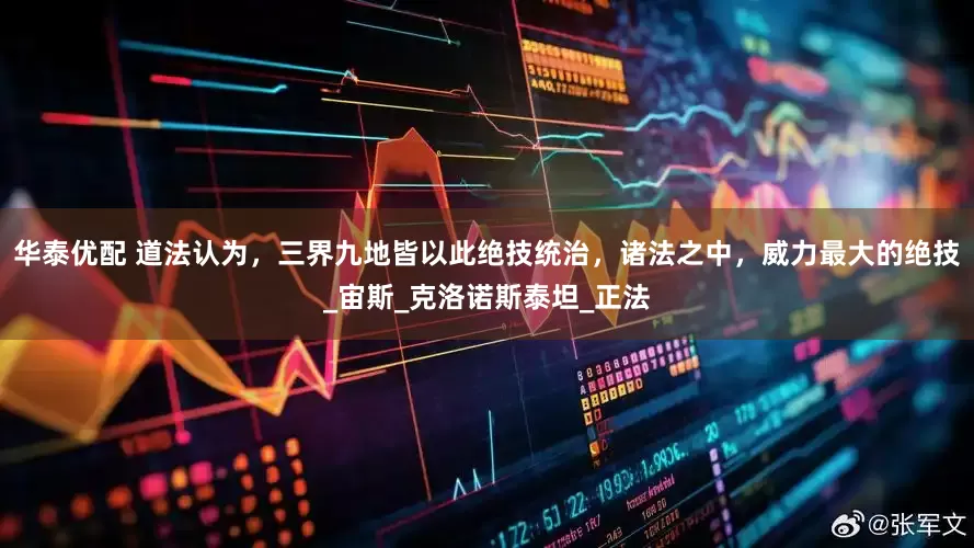 华泰优配 道法认为，三界九地皆以此绝技统治，诸法之中，威力最大的绝技_宙斯_克洛诺斯泰坦_正法