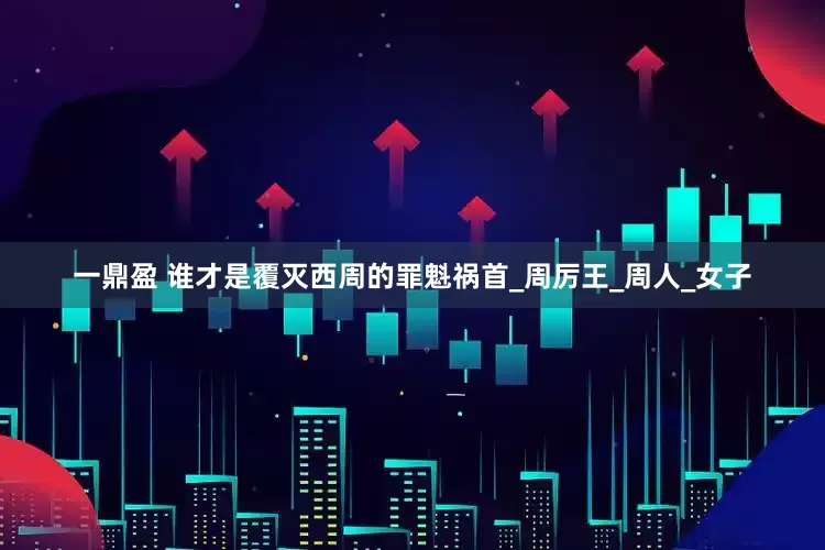 一鼎盈 谁才是覆灭西周的罪魁祸首_周厉王_周人_女子