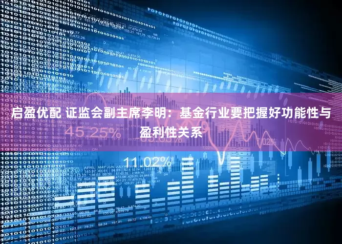 启盈优配 证监会副主席李明：基金行业要把握好功能性与盈利性关系