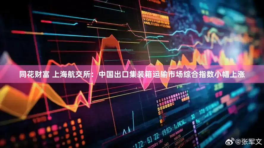 同花财富 上海航交所：中国出口集装箱运输市场综合指数小幅上涨