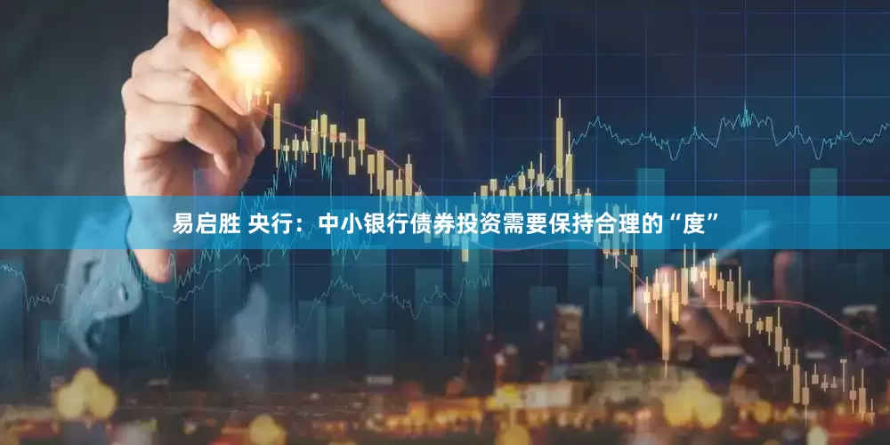 易启胜 央行：中小银行债券投资需要保持合理的“度”