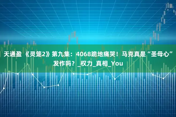 天通盈 《灵笼2》第九集：4068跪地痛哭！马克真是“圣母心”发作吗？_权力_真相_You