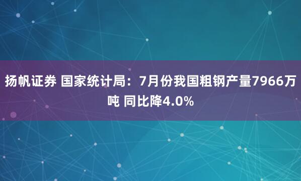 扬帆证券 国家统计局：7月份我国粗钢产量7966万吨 同比降4.0%