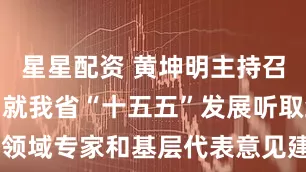 星星配资 黄坤明主持召开座谈会，就我省“十五五”发展听取经济社会领域专家和基层代表意见建议 坚持开门问策 汇聚智慧力量 以高水平规划引领广东高质量发展现代化建设 王伟中出席