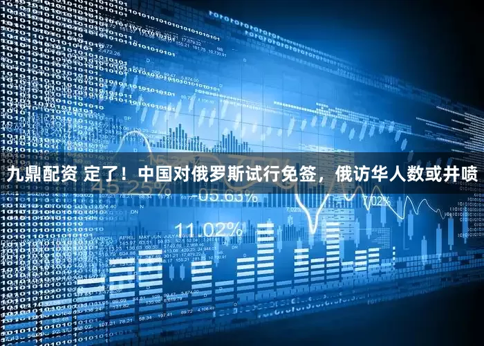 九鼎配资 定了！中国对俄罗斯试行免签，俄访华人数或井喷