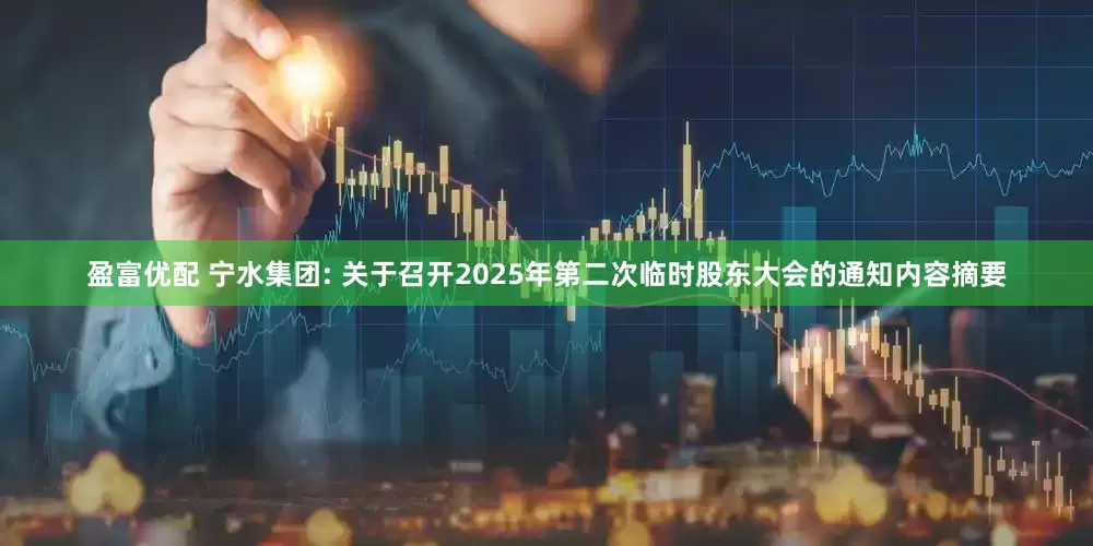 盈富优配 宁水集团: 关于召开2025年第二次临时股东大会的通知内容摘要