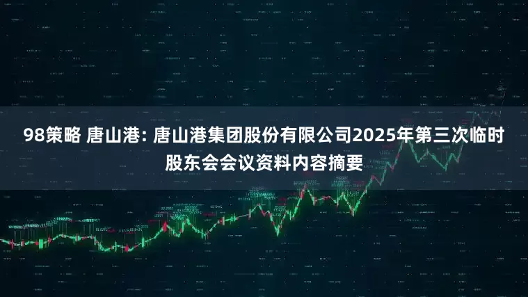 98策略 唐山港: 唐山港集团股份有限公司2025年第三次临时股东会会议资料内容摘要