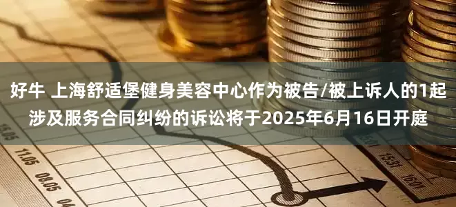 好牛 上海舒适堡健身美容中心作为被告/被上诉人的1起涉及服务合同纠纷的诉讼将于2025年6月16日开庭