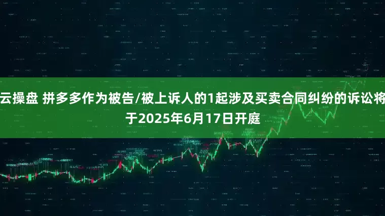 云操盘 拼多多作为被告/被上诉人的1起涉及买卖合同纠纷的诉讼将于2025年6月17日开庭