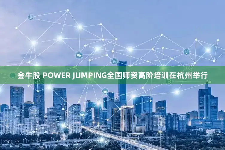 金牛股 POWER JUMPING全国师资高阶培训在杭州举行